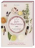 Die kleine Duft-Manufaktur: Mit natürlichen Zutaten & ätherischen Ölen. 60 Rezepturen für Parfums, Raumdüfte, Potpourris und mehr