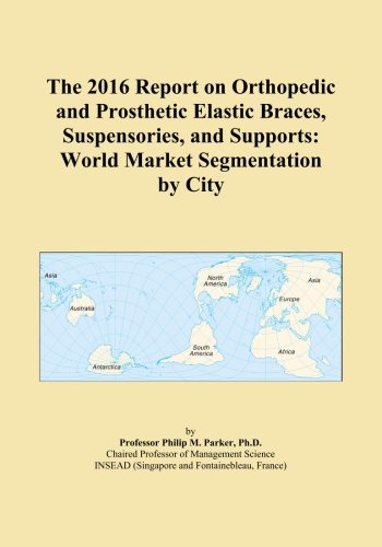 The 2016 Report on Orthopedic and Prosthetic Elastic Braces, Suspensories, and Supports: World Market Segmentation by City