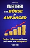 Investieren an der Börse für Anfänger: Passives Einkommen mit einem Wertpapierdepot schaffen | ETF, Aktien und Dividenden, eine einfache und effektive Strategie, um langfristig Vermögen aufzubauen
