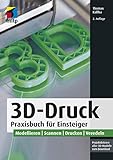 3D-Druck: Praxisbuch für Einsteiger. Modellieren | Scannen | Drucken | Veredeln (mitp Professional)