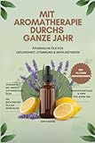 Mit Aromatherapie durchs ganze Jahr: Ätherische Öle für Gesundheit, Stimmung & Wohlbefinden- Über 150 Anwendungen und die wichtigsten Öle auf einen Blick