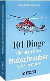 101 Dinge, die man über Hubschrauber wissen muss: Alles über Hubschrauber in einem Handbuch. (100/101 Dinge ...)
