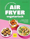 Lieblingsrezepte aus deinem Airfryer – vegetarisch: Kreative Gerichte zum Frittieren, Braten und Backen (GU Themenkochbuch)