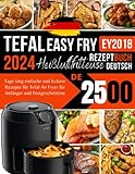 Tefal Heißluftfritteuse EY2018 Rezeptbuch 2024 Deutsch: 2500 Tage lang einfache und leckere Rezepte für Tefal Air Fryer für Anfänger und Fortgeschrittene