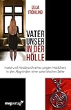 Vater unser in der Hölle: Inzest und Missbrauch eines Mädchens in den Abgründen einer satanistischen Sekte