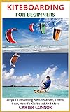 KITEBOARDING FOR BEGINNERS: Steps To Becoming A Kite-boarder, Terms, Gear, How To Kite-board And More (English Edition)