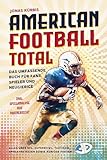 American Football Total: Das umfassende Buch für Fans, Spieler und Neugierige Alles über NFL, Superbowl, Taktiken, Spielstrategien sowie kuriose Fakten inkl. Spielanalyse aus Trainersicht