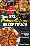 Das XXL Philips Airfryer Rezeptbuch: Mit zahlreichen und köstlichen Rezepten für ihre Heißluftfritteuse! Inkl. Farbfotos
