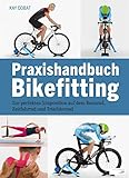 Praxishandbuch Bikefitting: Zur perfekten Sitzposition auf dem Rennrad, Zeitfahrrad und Triathlonrad