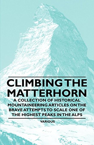 Climbing the Matterhorn - A Collection of Historical Mountaineering Articles on the Brave Attempts to Scale One of the Highest Peaks in the Alps (English Edition)