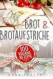 Brot und Brotaufstriche: 100 vegane Rezepte