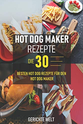 Hot Dog Maker Rezepte: Die 30 besten Hot Dog Rezepte für den Hot Dog Maker - Party Rezepte