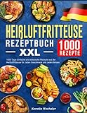 Heißluftfritteuse Rezeptbuch XXL: 1000 Tage Einfache und klassische Rezepte aus der Heißluftfritteuse für Jeden Geschmack und Jeden Anlass