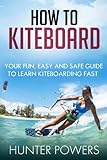 How To Kiteboard: The Fastest Way to Learn To Kitesurf (English Edition)