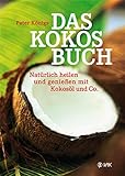 Das Kokos-Buch: Natürlich heilen und genießen mit Kokosöl und Co.