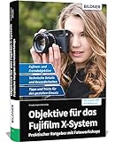 Objektive für das Fujifilm X-System: Praktischer Ratgeber mit Fotoworkshops