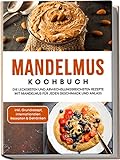 Mandelmus Kochbuch: Die leckersten und abwechslungsreichsten Rezepte mit Mandelmus für jeden Geschmack und Anlass | inkl. Grundrezept, internationalen Rezepten & Getränken