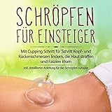 Schröpfen für Einsteiger: Mit Cupping Schritt für Schritt Kopf- und Rückenschmerzen lindern, die Haut straffen und Faszien lösen - inkl. detaillierter Anleitung für das Schröpfen zuhause