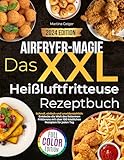 Airfryer-Magie. Das XXL-Heißluftfritteuse-Rezeptbuch: Schnell, einfach und unwiderstehlich: Entdecke die Welt des fettarmen Frittierens mit über 100 köstlichen Rezepten für jeden Tag