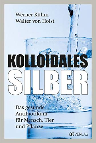 Kolloidales Silber: Das gesunde Antibiotikum für Mensch, Tier und Pflanze