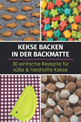 Kekse backen in der Backmatte - 30 einfache Rezepte für süße & herzhafte Kekse: Rezeptbuch mit schnellen Backrezepten für Kekse aus der Silikon-Backmatte