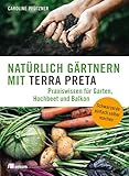 Natürlich gärtnern mit Terra Preta: Praxiswissen für Garten, Hochbeet und Balkon. Schwarzerde einfach selber machen. Nachhaltige Bodenpflege mit den Geheimnissen des Amazonas