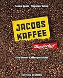 Jacobs-Kaffee ... wunderbar!: Eine Bremer Kaffeegeschichte